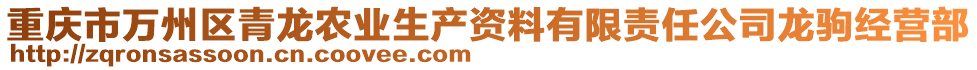 重慶市萬州區青龍農業生產資料有限責任公司龍駒經營部
