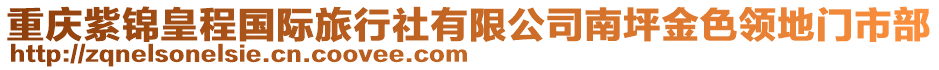 重慶紫錦皇程國(guó)際旅行社有限公司南坪金色領(lǐng)地門市部