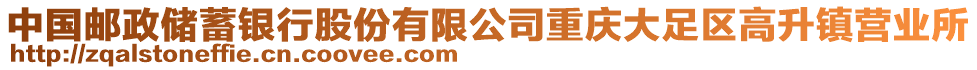 中國(guó)郵政儲(chǔ)蓄銀行股份有限公司重慶大足區(qū)高升鎮(zhèn)營(yíng)業(yè)所