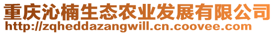 重慶沁楠生態(tài)農(nóng)業(yè)發(fā)展有限公司