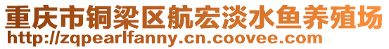 重慶市銅梁區(qū)航宏淡水魚(yú)養(yǎng)殖場(chǎng)