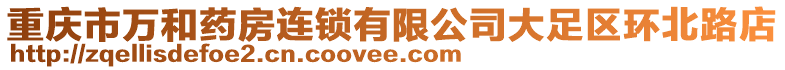 重慶市萬和藥房連鎖有限公司大足區(qū)環(huán)北路店