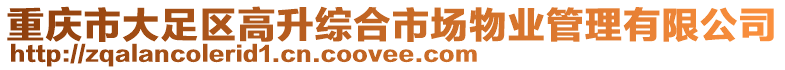 重慶市大足區(qū)高升綜合市場物業(yè)管理有限公司