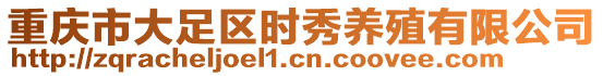 重慶市大足區(qū)時(shí)秀養(yǎng)殖有限公司