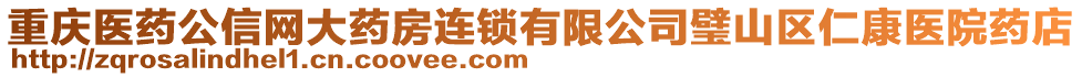 重慶醫(yī)藥公信網(wǎng)大藥房連鎖有限公司璧山區(qū)仁康醫(yī)院藥店