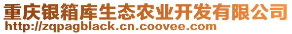 重慶銀箱庫生態(tài)農(nóng)業(yè)開發(fā)有限公司