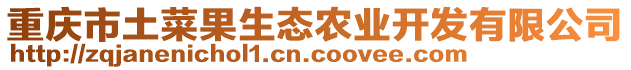 重慶市土菜果生態(tài)農(nóng)業(yè)開(kāi)發(fā)有限公司