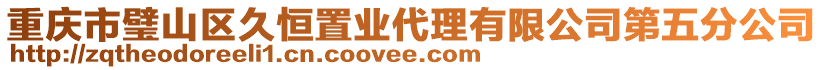 重慶市璧山區(qū)久恒置業(yè)代理有限公司第五分公司