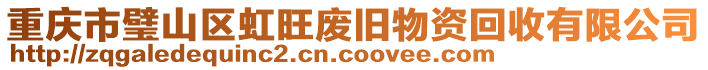 重慶市璧山區(qū)虹旺廢舊物資回收有限公司