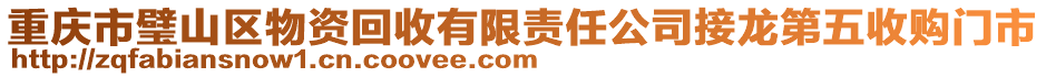 重慶市璧山區(qū)物資回收有限責(zé)任公司接龍第五收購(gòu)門(mén)市