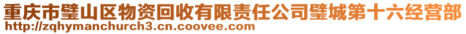 重慶市璧山區(qū)物資回收有限責(zé)任公司璧城第十六經(jīng)營部