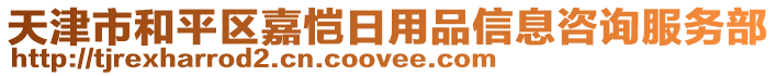 天津市和平區(qū)嘉愷日用品信息咨詢服務(wù)部