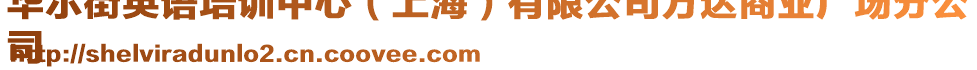 華爾街英語(yǔ)培訓(xùn)中心（上海）有限公司萬(wàn)達(dá)商業(yè)廣場(chǎng)分公
司