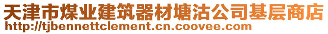 天津市煤業(yè)建筑器材塘沽公司基層商店