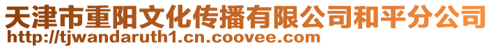 天津市重陽文化傳播有限公司和平分公司