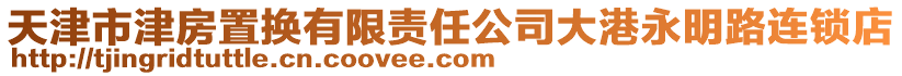 天津市津房置換有限責任公司大港永明路連鎖店