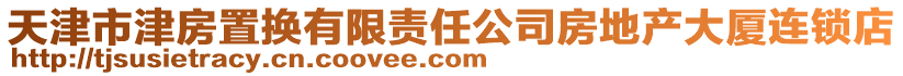 天津市津房置換有限責任公司房地產大廈連鎖店