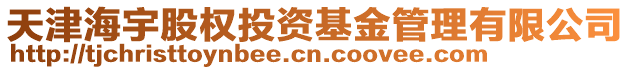 天津海宇股權(quán)投資基金管理有限公司