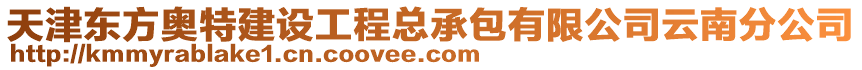 天津東方奧特建設(shè)工程總承包有限公司云南分公司