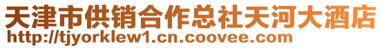 天津市供銷合作總社天河大酒店