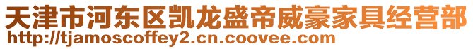 天津市河?xùn)|區(qū)凱龍盛帝威豪家具經(jīng)營(yíng)部