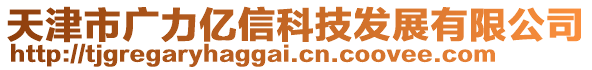 天津市廣力億信科技發(fā)展有限公司