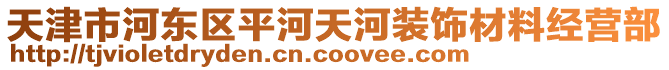 天津市河?xùn)|區(qū)平河天河裝飾材料經(jīng)營(yíng)部