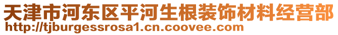 天津市河?xùn)|區(qū)平河生根裝飾材料經(jīng)營(yíng)部