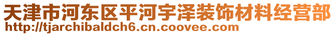 天津市河?xùn)|區(qū)平河宇澤裝飾材料經(jīng)營部