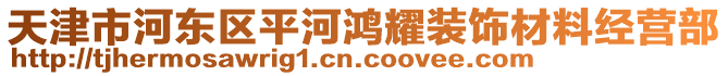 天津市河?xùn)|區(qū)平河鴻耀裝飾材料經(jīng)營部