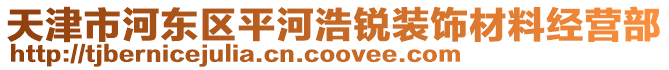 天津市河?xùn)|區(qū)平河浩銳裝飾材料經(jīng)營(yíng)部