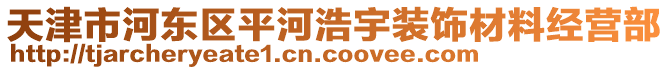 天津市河?xùn)|區(qū)平河浩宇裝飾材料經(jīng)營部