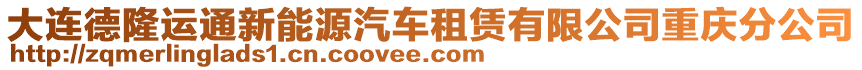 大連德隆運通新能源汽車租賃有限公司重慶分公司