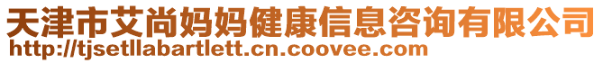 天津市艾尚媽媽健康信息咨詢有限公司