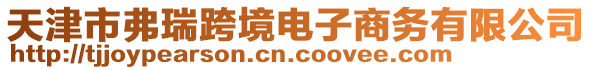 天津市弗瑞跨境電子商務有限公司
