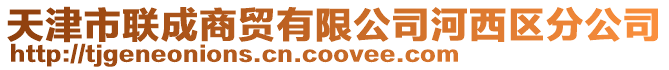 天津市聯(lián)成商貿(mào)有限公司河西區(qū)分公司