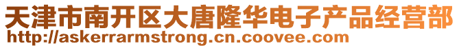 天津市南開區大唐隆華電子產品經營部
