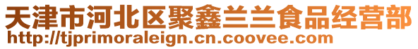 天津市河北區聚鑫蘭蘭食品經營部