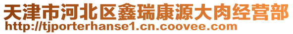 天津市河北區鑫瑞康源大肉經營部