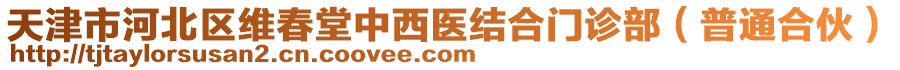 天津市河北區(qū)維春堂中西醫(yī)結(jié)合門診部（普通合伙）