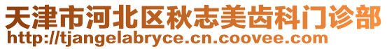 天津市河北區(qū)秋志美齒科門診部