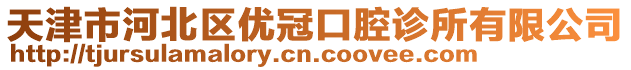 天津市河北區(qū)優(yōu)冠口腔診所有限公司