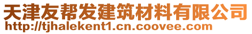 天津友幫發(fā)建筑材料有限公司