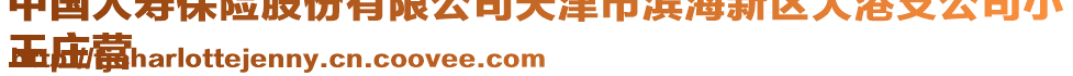 中國(guó)人壽保險(xiǎn)股份有限公司天津市濱海新區(qū)大港支公司小
王莊營(yíng)