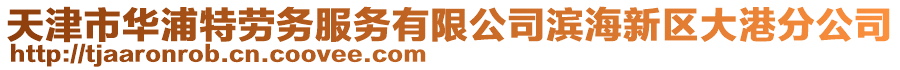 天津市華浦特勞務(wù)服務(wù)有限公司濱海新區(qū)大港分公司