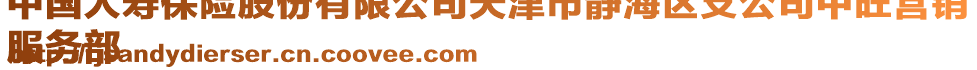 中國人壽保險股份有限公司天津市靜海區支公司中旺營銷
服務部