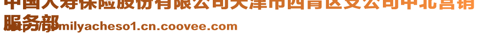 中國人壽保險股份有限公司天津市西青區支公司中北營銷
服務部