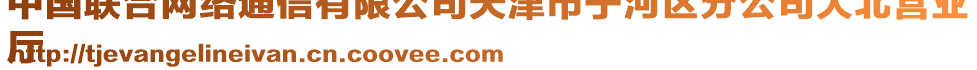 中國聯(lián)合網(wǎng)絡(luò)通信有限公司天津市寧河區(qū)分公司大北營業(yè)
廳