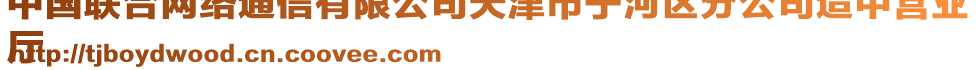 中國聯(lián)合網(wǎng)絡(luò)通信有限公司天津市寧河區(qū)分公司造甲營業(yè)
廳