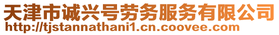 天津市誠興號勞務(wù)服務(wù)有限公司